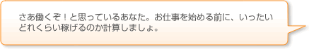 さあ働くぞ！と思っているあなた。お仕事を始める前に、いったいどれくらい稼げるのか計算しましょ。