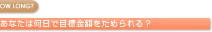 あなたは何日で目標金額をためられる？