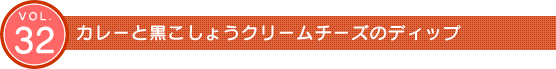 Vol.32 カレーと黒こしょうクリームチーズのディップ