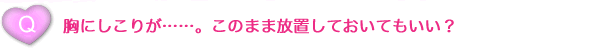 胸にしこりが……。このまま放置しておいてもいい？