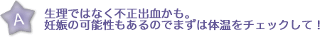 生理ではなく不正出血かも。妊娠の可能性もあるのでまずは体温をチェックして！