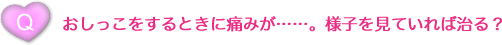 おしっこをする時に痛みが…。様子を見ていれば治る？