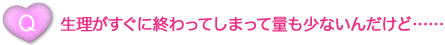 生理がすぐに終わってしまって量も少ないんだけど……？