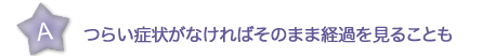 つらい症状がなければそのまま経過を見ることも