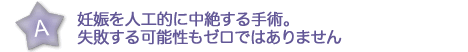 妊娠を人工的に中絶する手術。失敗する可能性もゼロではありません