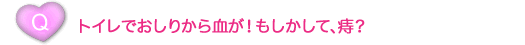 トイレでおしりから血が！もしかして、痔？