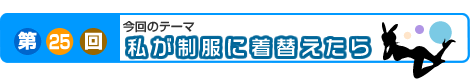 第25回　私が制服に着替えたら