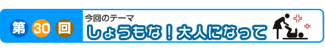 第30回　しょうもな!大人になって