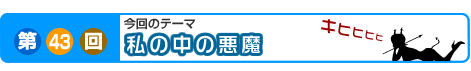 第43回　私の中の悪魔