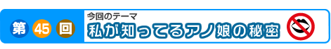 第45回　私が知ってるアノ娘の秘密