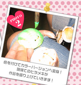 色を付けてカラーバージョンへ変身!<br />現場でのヒラメキが<br />作品を盛り上げていきます！
