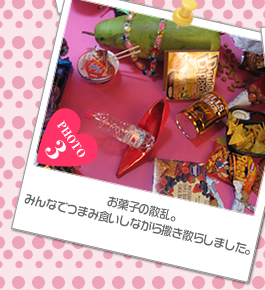 お菓子の散乱。みんなでつまみ食いしながら撒き散らしました。