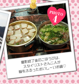 撮影終了後のごほうびは、スタイリストさん二人が腕をふるったおいし～いお鍋