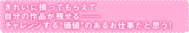 チャレンジする“価値”のあるお仕事だと思う!