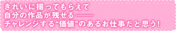 チャレンジする“価値”のあるお仕事だと思う！