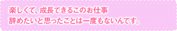 楽しくて、成長できるこのお仕事