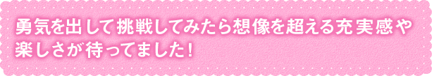 想像を超える充実感や楽しさが待ってました！