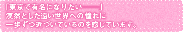 憧れに一歩ずつ近づいているのを感じています。