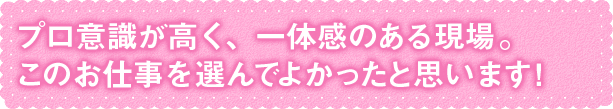 プロ意識が高く、一体感のある現場。