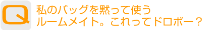 Question：私のバッグを黙って使うルームメイト。これってドロボー？