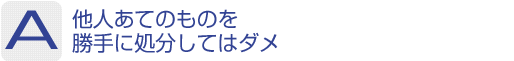 Answer：他人あてのものを勝手に処分してはダメ