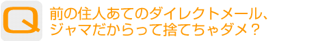 Question：前の住人あてのダイレクトメール、ジャマだからって捨てちゃダメ?