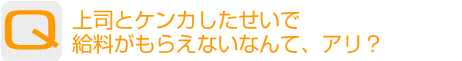 Question：上司とケンカしたせいで、給料がもらえないなんて、アリ?