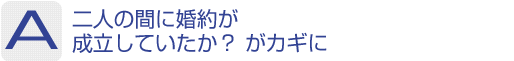 Answer：二人の間に婚約が成立していたか?がカギに