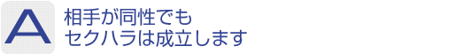 Answer：相手が同性でもセクハラは成立します