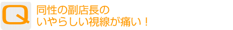 Question：同性の副店長のいやらしい視線が痛い！