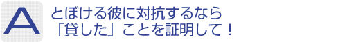 Answer：とぼける彼に対抗するなら「貸した」ことを証明して!