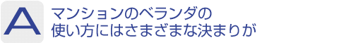 Answer：マンションのベランダの使い方にはさまざまな決まりが