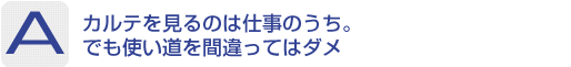 Answer：カルテを見るのは仕事のうち。 でも使い道を間違ってはダメ 