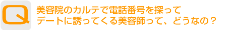 Question：美容院のカルテで電話番号を探ってデートに誘ってくる美容師って、どうなの？