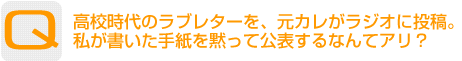 Question：高校時代のラブレターを、元カレがラジオに投稿。私が書いた手紙を黙って公表するなんてアリ？