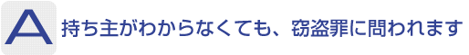 Answer：持ち主がわからなくても、窃盗罪に問われます