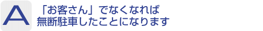 Answer：「お客さん」でなくなれば無断駐車したことになります