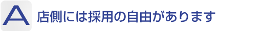 Answer：店側には採用の自由があります