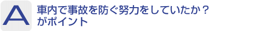 Answer：車内で事故を防ぐ努力をしていたか？ がポイント