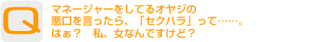 Question：マネージャーをしてるオヤジの悪口を言ったら、「セクハラ」って……。はぁ？　私、女なんですけど？