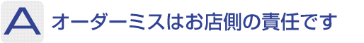 Answer：オーダーミスはお店側の責任です