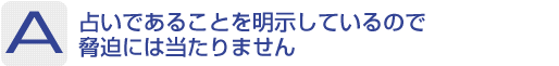 Answer：占いであることを明示しているので脅迫には当たりません