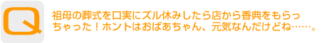 Question：祖母の葬式を口実にズル休みしたら店から香典をもらっちゃった！ホントはおばあちゃん、元気なんだけどね……。