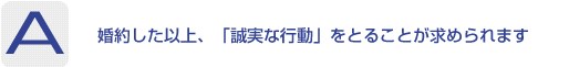 Answer：婚約した以上、「誠実な行動」をとることが求められます