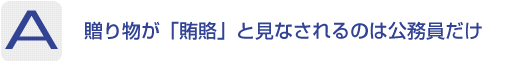 Answer：贈り物が「賄賂」と見なされるのは公務員だけ