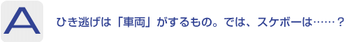 Answer：ひき逃げは「車両」がするもの。では、スケボーは…？