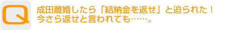 Question：成田離婚したら「結納金を返せ」と迫られた！今さら返せと言われても……。