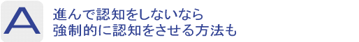 Answer：進んで認知をしないなら強制的に認知をさせる方法も