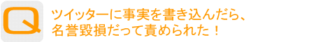 Question：私をだました売れないタレント。 ツイッターに事実を書き込んだら、 名誉毀損だって責められた！