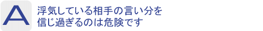 Answer：浮気している相手の言い分を信じ過ぎるのは危険です